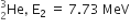 He presubscript 2 presuperscript 3 comma space straight E subscript 2 space equals space 7.73 space MeV