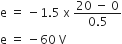 straight e space equals space minus 1.5 space straight x space fraction numerator 20 space minus space 0 over denominator 0.5 end fraction
straight e space equals space minus 60 space straight V