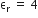 straight epsilon subscript straight r space end subscript equals space 4