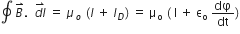 contour integral space B with rightwards harpoon with barb upwards on top. space space stack d l with rightwards harpoon with barb upwards on top space equals space mu subscript o space left parenthesis I space plus space I subscript D right parenthesis thin space equals space straight mu subscript straight o space left parenthesis space straight I space plus space straight epsilon subscript straight o space dφ over dt right parenthesis