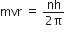 mvr space equals space fraction numerator nh over denominator 2 straight pi end fraction