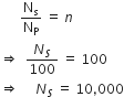 space space space space space space straight N subscript straight s over straight N subscript straight P space equals space n
rightwards double arrow space space N subscript S over 100 space equals space 100 space
rightwards double arrow space space space space space N subscript S space equals space 10 comma 000