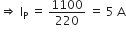 rightwards double arrow space straight I subscript straight P space equals space 1100 over 220 space equals space 5 space straight A