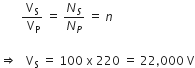 space space space space space space space fraction numerator straight V subscript straight S over denominator space straight V subscript straight P end fraction space equals space N subscript S over N subscript P space equals space n

rightwards double arrow space space space straight V subscript straight S space equals space 100 space straight x space 220 space equals space 22 comma 000 space straight V