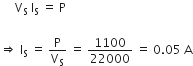 space space space space space straight V subscript straight S space straight I subscript straight S space equals space straight P

rightwards double arrow space straight I subscript straight S space equals space straight P over straight V subscript straight S space equals space 1100 over 22000 space equals space 0.05 space straight A