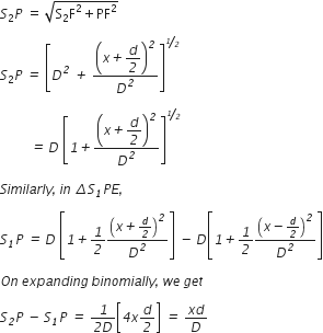 S subscript 2 P space equals space square root of straight S subscript 2 straight F squared plus PF squared end root space

S subscript 2 P italic space italic equals italic space open square brackets D to the power of italic 2 italic space italic plus italic space open parentheses x italic plus begin display style d over italic 2 end style close parentheses to the power of italic 2 over D to the power of italic 2 close square brackets to the power of begin inline style bevelled italic 1 over italic 2 end style end exponent

italic space italic space italic space italic space italic space italic space italic space italic space italic space italic equals italic space D italic space open square brackets italic 1 italic plus open parentheses x italic plus begin display style d over italic 2 end style close parentheses to the power of italic 2 over D to the power of italic 2 close square brackets to the power of begin inline style bevelled italic 1 over italic 2 end style end exponent

S i m i l a r l y italic comma italic space i n italic space italic increment S subscript italic 1 P E italic comma

S subscript italic 1 P italic space italic equals italic space D italic space open square brackets italic 1 italic plus italic 1 over italic 2 open parentheses x italic plus d over italic 2 close parentheses to the power of italic 2 over D to the power of italic 2 close square brackets italic space italic minus italic space D open square brackets italic 1 italic plus italic 1 over italic 2 open parentheses x italic minus d over italic 2 close parentheses to the power of italic 2 over D to the power of italic 2 close square brackets

O n italic space e x p a n d i n g italic space b i n o m i a l l y italic comma italic space w e italic space g e t

S subscript italic 2 P italic space italic minus italic space S subscript italic 1 P italic space italic equals italic space fraction numerator italic 1 over denominator italic 2 D end fraction open square brackets italic 4 x d over italic 2 close square brackets italic space italic equals italic space fraction numerator x d over denominator D end fraction