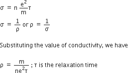 straight sigma space equals space straight n space straight e squared over straight m straight tau
straight sigma space equals space 1 over straight rho space or space straight rho space equals space 1 over straight sigma

Substituting space the space value space of space conductivity comma space we space have

straight rho space equals space fraction numerator straight m over denominator ne squared straight tau end fraction space semicolon space straight tau space is space the space relaxation space time