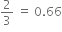 2 over 3 space equals space 0.66