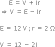 space space space space space space straight E space equals space straight V space plus space Ir
rightwards double arrow space straight V space equals space straight E space minus space Ir

straight E space equals space 12 space straight V space semicolon space straight r space equals space 2 space straight capital omega

straight V space equals space 12 space minus space 2 straight I