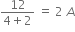 fraction numerator 12 over denominator 4 plus 2 end fraction space equals space 2 space A