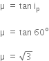 straight mu space equals space tan space straight i subscript straight p

straight mu space equals space tan space 60 to the power of straight o

straight mu space equals space square root of 3