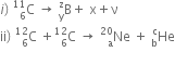 i right parenthesis space straight C presubscript 6 presuperscript 11 space rightwards arrow space straight B presubscript straight y presuperscript straight z plus space straight x plus straight nu
ii right parenthesis space straight C presubscript 6 presuperscript 12 space plus straight C presubscript 6 presuperscript 12 space rightwards arrow space Ne presubscript straight a presuperscript 20 space plus space He presubscript straight b presuperscript straight c
