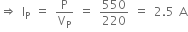 rightwards double arrow space straight I subscript straight P space equals space straight P over straight V subscript straight P space equals space 550 over 220 space equals space 2.5 space straight A