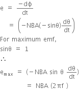 straight e space equals space fraction numerator negative dϕ over denominator dt end fraction space
space space space equals space open parentheses negative NBA left parenthesis negative sinθ right parenthesis dθ over dt close parentheses
For space maximum space emf comma
sinθ space equals space 1
therefore space
straight e subscript max space equals space left parenthesis negative NBA space sin space straight theta space dθ over dt right parenthesis
space space space space space space space space space space equals space NBA space left parenthesis 2 πf space right parenthesis