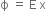 straight ϕ space equals space straight E space straight x space