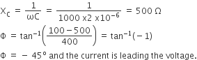 straight X subscript straight C space equals space 1 over ωC space equals space fraction numerator 1 over denominator 1000 space straight x 2 space straight x 10 to the power of negative 6 end exponent end fraction space equals space 500 space straight capital omega
straight capital phi space equals space tan to the power of negative 1 end exponent open parentheses fraction numerator 100 minus 500 over denominator 400 end fraction close parentheses space equals space tan to the power of negative 1 end exponent left parenthesis negative 1 right parenthesis
straight capital phi space equals space minus space 45 to the power of straight o space and space the space current space is space leading space the space voltage.