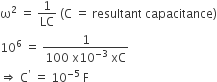 straight omega squared space equals space 1 over LC space left parenthesis straight C space equals space resultant space capacitance right parenthesis
10 to the power of 6 space equals space fraction numerator 1 over denominator 100 space straight x 10 to the power of negative 3 end exponent space xC end fraction
rightwards double arrow space straight C to the power of apostrophe space equals space 10 to the power of negative 5 end exponent space straight F