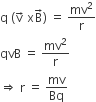 straight q space left parenthesis straight v with rightwards arrow on top space straight x straight B with rightwards arrow on top right parenthesis space equals space mv squared over straight r
qvB space equals space mv squared over straight r
rightwards double arrow space straight r space equals space mv over Bq