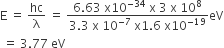 straight E space equals space hc over straight lambda space equals space fraction numerator 6.63 space straight x 10 to the power of negative 34 end exponent space straight x space 3 space straight x space 10 to the power of 8 over denominator 3.3 space straight x space 10 to the power of negative 7 end exponent space straight x 1.6 space straight x 10 to the power of negative 19 end exponent end fraction eV
space equals space 3.77 space eV