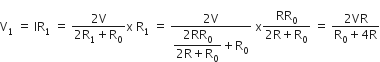 straight V subscript 1 space equals space IR subscript 1 space equals space fraction numerator 2 straight V over denominator 2 straight R subscript 1 plus straight R subscript 0 end fraction straight x space straight R subscript 1 space equals space fraction numerator 2 straight V over denominator begin display style fraction numerator 2 RR subscript 0 over denominator 2 straight R plus straight R subscript 0 end fraction end style plus straight R subscript 0 end fraction space straight x fraction numerator RR subscript 0 over denominator 2 straight R plus straight R subscript 0 end fraction space equals space fraction numerator 2 VR over denominator straight R subscript 0 plus 4 straight R end fraction