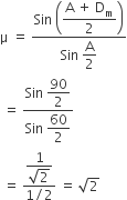 straight mu space equals space fraction numerator Sin space open parentheses begin display style fraction numerator straight A space plus space straight D subscript straight m over denominator 2 end fraction end style close parentheses over denominator Sin space begin display style straight A over 2 end style end fraction
space equals space fraction numerator Sin space begin display style 90 over 2 end style over denominator Sin space begin display style 60 over 2 end style end fraction
space equals space fraction numerator begin display style fraction numerator 1 over denominator square root of 2 end fraction end style over denominator 1 divided by 2 end fraction space equals space square root of 2
