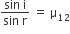 fraction numerator sin space straight i over denominator sin space straight r end fraction space equals space straight mu subscript 12