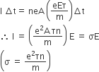 straight I space increment straight t equals space neA space open parentheses eEτ over straight m close parentheses increment straight t
therefore space straight I space equals space open parentheses fraction numerator straight e squared straight A space τn over denominator straight m end fraction close parentheses space straight E space equals space σE
open parentheses straight sigma space equals space fraction numerator straight e squared τn over denominator straight m end fraction close parentheses