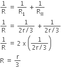 1 over straight R space equals space 1 over straight R subscript 1 space plus 1 over straight R subscript II
1 over straight R space equals space fraction numerator 1 over denominator 2 straight r divided by 3 end fraction space plus fraction numerator 1 over denominator 2 straight r divided by 3 end fraction
1 over straight R space equals space 2 space straight x space open parentheses fraction numerator 1 over denominator 2 straight r divided by 3 end fraction close parentheses
straight R space equals space straight r over 3