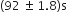 left parenthesis 92 space plus-or-minus space 1.8 right parenthesis straight s