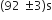 left parenthesis 92 space plus-or-minus 3 right parenthesis straight s