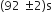 left parenthesis 92 space plus-or-minus 2 right parenthesis straight s
