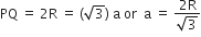 PQ space equals space 2 straight R space equals space left parenthesis square root of 3 right parenthesis space straight a space or space space straight a space equals space fraction numerator 2 straight R over denominator square root of 3 end fraction