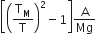 open square brackets open parentheses straight T subscript straight M over straight T close parentheses squared minus 1 close square brackets straight A over Mg