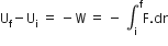 straight U subscript straight f minus straight U subscript straight i space equals space minus straight W space equals space minus space integral subscript straight i superscript straight f straight F. dr
