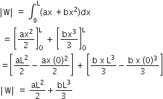 vertical line straight W vertical line space equals space integral subscript 0 superscript straight L left parenthesis ax space plus bx squared right parenthesis dx
space equals space open square brackets ax squared over 2 close square brackets subscript straight O superscript straight L space plus space open square brackets bx cubed over 3 close square brackets subscript straight O superscript straight L
equals open square brackets aL squared over 2 minus fraction numerator ax space left parenthesis 0 right parenthesis squared over denominator 2 end fraction close square brackets space plus space open square brackets fraction numerator straight b space straight x space straight L cubed over denominator 3 end fraction minus fraction numerator straight b space straight x space left parenthesis 0 right parenthesis cubed over denominator 3 end fraction close square brackets
vertical line straight W vertical line space equals space aL squared over 2 plus bL cubed over 3