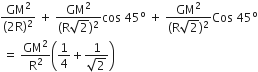 fraction numerator GM squared over denominator left parenthesis 2 straight R right parenthesis squared end fraction space plus space fraction numerator GM squared over denominator left parenthesis straight R square root of 2 right parenthesis squared end fraction cos space 45 to the power of straight o space plus space fraction numerator GM squared over denominator left parenthesis straight R square root of 2 right parenthesis squared end fraction Cos space 45 to the power of straight o
space equals space GM squared over straight R squared open parentheses 1 fourth plus fraction numerator 1 over denominator square root of 2 end fraction close parentheses