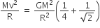 Mv squared over straight R space equals space GM squared over straight R squared open parentheses 1 fourth plus fraction numerator 1 over denominator square root of 2 end fraction close parentheses