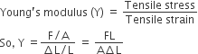 Young apostrophe straight s space modulus space left parenthesis straight Y right parenthesis space equals space fraction numerator Tensile space stress over denominator Tensile space strain end fraction
So comma space straight Y space equals fraction numerator straight F divided by straight A over denominator increment straight L divided by straight L end fraction space equals space fraction numerator FL over denominator straight A increment straight L end fraction