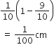 1 over 10 open parentheses 1 minus 9 over 10 close parentheses
space equals space 1 over 100 cm