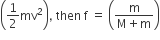 open parentheses 1 half mv squared close parentheses comma space then space straight f space equals space open parentheses fraction numerator straight m over denominator straight M plus straight m end fraction close parentheses