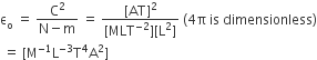 straight epsilon subscript straight o space equals space fraction numerator straight C squared over denominator straight N minus straight m end fraction space equals space fraction numerator left square bracket AT right square bracket squared over denominator left square bracket MLT to the power of negative 2 end exponent right square bracket left square bracket straight L squared right square bracket end fraction space left parenthesis 4 straight pi space is space dimensionless right parenthesis
space equals space left square bracket straight M to the power of negative 1 end exponent straight L to the power of negative 3 end exponent straight T to the power of 4 straight A squared right square bracket