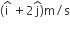 open parentheses straight i with hat on top space plus 2 straight j with hat on top close parentheses straight m divided by straight s