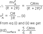 therefore space fraction numerator mv subscript straight A superscript 2 over denominator left parenthesis straight R space plus 2 straight R right parenthesis end fraction space equals space fraction numerator GMm over denominator left parenthesis straight R space plus 2 straight R right parenthesis squared end fraction
straight v subscript straight A superscript 2 space equals space fraction numerator GM over denominator 3 straight R end fraction space... space left parenthesis ii right parenthesis
From space eq space left parenthesis straight i right parenthesis space and space left parenthesis ii right parenthesis space we space get
left parenthesis KE right parenthesis subscript surface space equals space 5 over 6 GMm over straight R