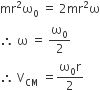 mr squared straight omega subscript 0 space equals space 2 mr squared straight omega
therefore space straight omega space equals space straight omega subscript 0 over 2
therefore space straight V subscript CM space equals fraction numerator straight omega subscript 0 straight r over denominator 2 end fraction space