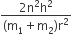 fraction numerator 2 straight n squared straight h squared over denominator left parenthesis straight m subscript 1 plus straight m subscript 2 right parenthesis straight r squared end fraction