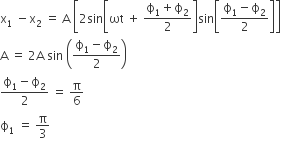 straight x subscript 1 space minus straight x subscript 2 space equals space straight A space open square brackets 2 sin open square brackets ωt space plus space fraction numerator straight ϕ subscript 1 plus straight ϕ subscript 2 over denominator 2 end fraction close square brackets sin open square brackets fraction numerator straight ϕ subscript 1 minus straight ϕ subscript 2 over denominator 2 end fraction close square brackets close square brackets
straight A space equals space 2 straight A space sin space open parentheses fraction numerator straight ϕ subscript 1 minus straight ϕ subscript 2 over denominator 2 end fraction close parentheses
fraction numerator straight ϕ subscript 1 minus straight ϕ subscript 2 over denominator 2 end fraction space equals space straight pi over 6
straight ϕ subscript 1 space equals space straight pi over 3
