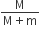 fraction numerator straight M over denominator straight M plus straight m end fraction