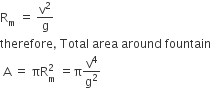 straight R subscript straight m space equals space straight v squared over straight g
therefore comma space Total space area space around space fountain
space straight A space equals space πR subscript straight m superscript 2 space equals straight pi straight v to the power of 4 over straight g squared