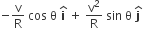 negative straight v over straight R space cos space straight theta space bold i with bold hat on top space plus space straight v squared over straight R space sin space straight theta space bold j with bold hat on top