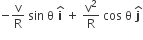 negative straight v over straight R space sin space straight theta space bold i with bold hat on top space plus space straight v squared over straight R space cos space straight theta space bold j with bold hat on top